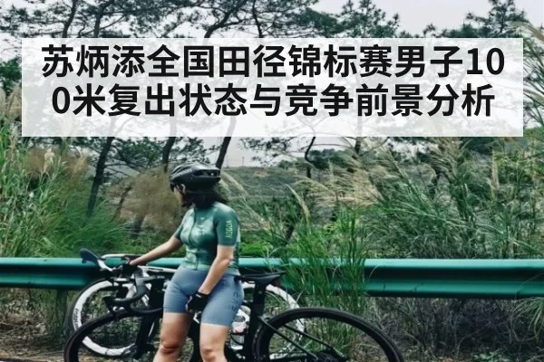 苏炳添全国田径锦标赛男子100米复出状态与竞争前景分析