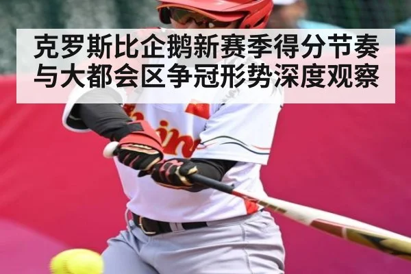 克罗斯比企鹅新赛季得分节奏与大都会区争冠形势深度观察